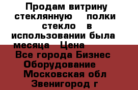 Продам витрину стеклянную, 4 полки (стекло), в использовании была 3 месяца › Цена ­ 9 000 - Все города Бизнес » Оборудование   . Московская обл.,Звенигород г.